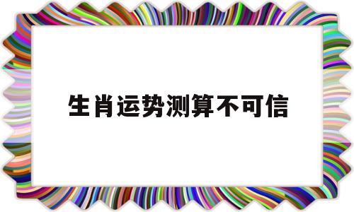 生肖运势测算不可信 生肖运势测算不可信