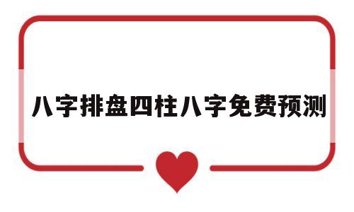 八字排盘四柱八字免费预测