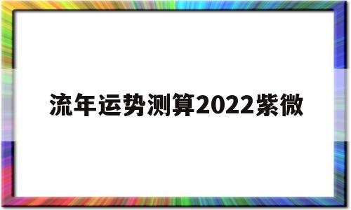 流年运势测算2022紫微