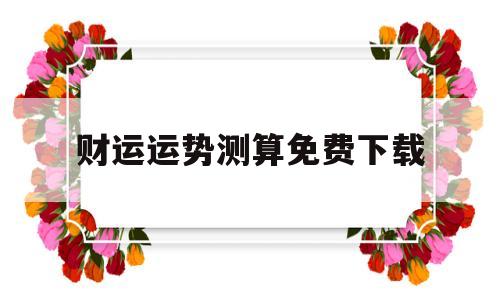 财运运势测算免费下载的简单介绍