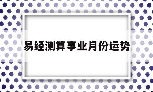 易经测算事业月份运势