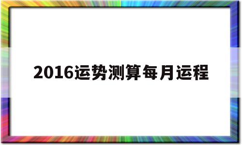 2016运势测算每月运程的简单介绍