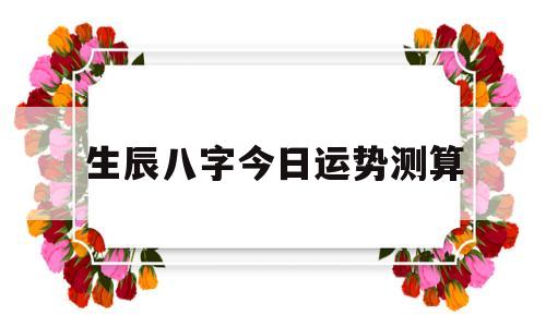 生辰八字测今日运势算命 生辰八字测今日运势算命