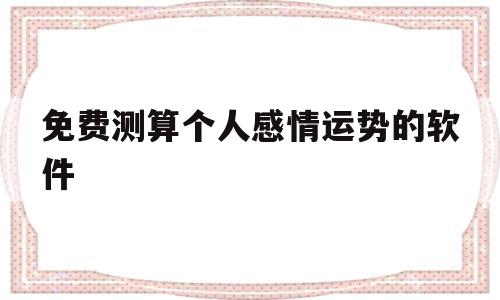 免费测算个人感情运势的软件有哪些 免费测算个人感情运势的软件有哪些