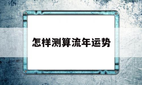 怎样测算流年运势好不好