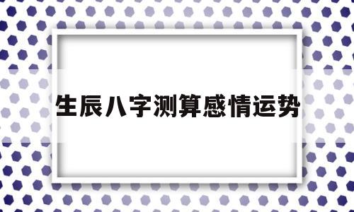 生辰八字测算感情运势