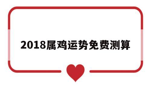 2018属鸡运势免费测算的简单介绍