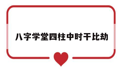 八字学堂四柱中时干比劫