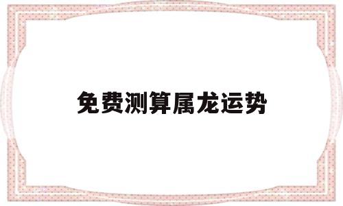 免费测算属龙运势