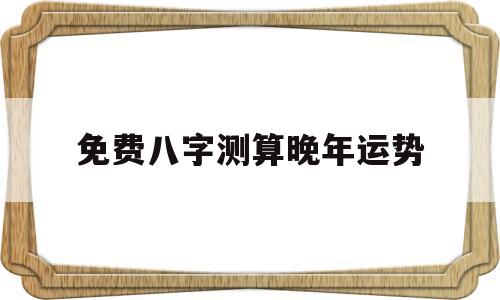 免费八字测算晚年运势