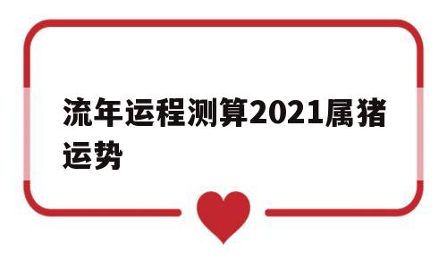 流年运程测算2021属猪运势如何