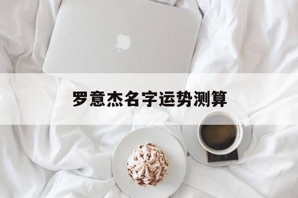 罗意杰名字运势测算的简单介绍