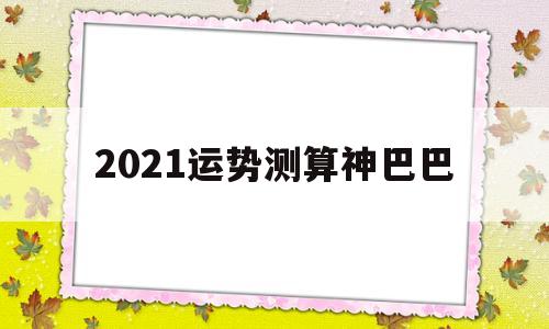 2021运势测算神巴巴