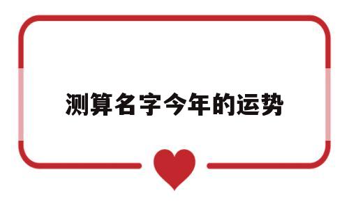 测算名字今年的运势吉凶 测算名字今年的运势吉凶
