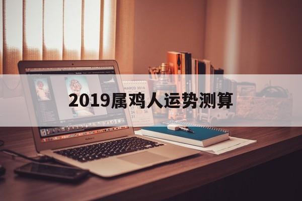 2019属鸡人运势测算