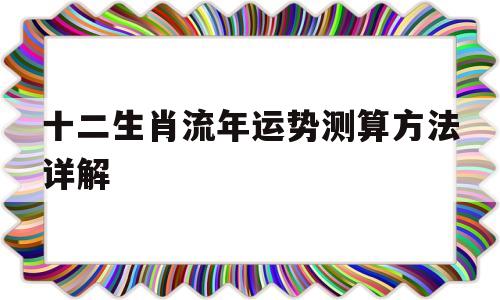 十二生肖流年运势测算方法详解图 十二生肖流年运势测算方法详解图