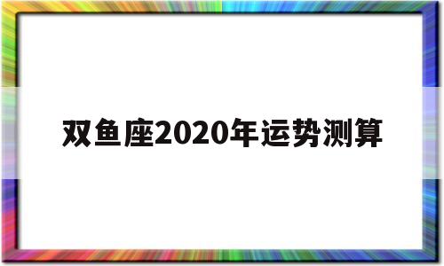 双鱼座2020年运势测算吉凶