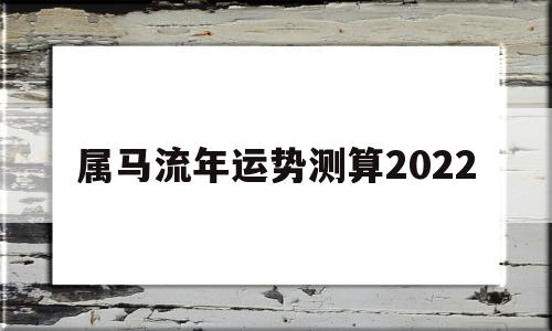 属马流年运势测算2022
