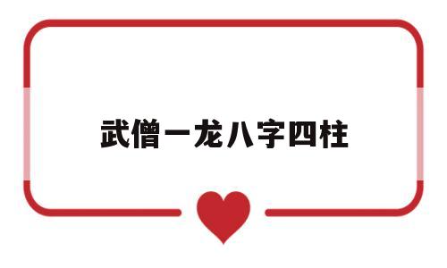 武僧一龙八字四柱是什么 武僧一龙八字四柱是什么