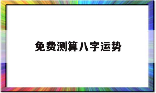 免费测算八字运势 免费测算八字运势