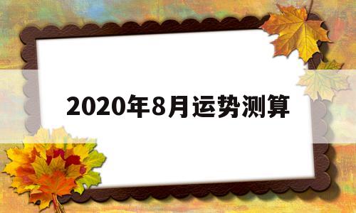 2020年8月运势测算 2020年8月运势测算