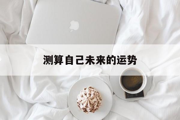 测算自己未来的运势 测算自己未来的运势