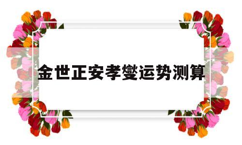 包含金世正安孝燮运势测算的词条
