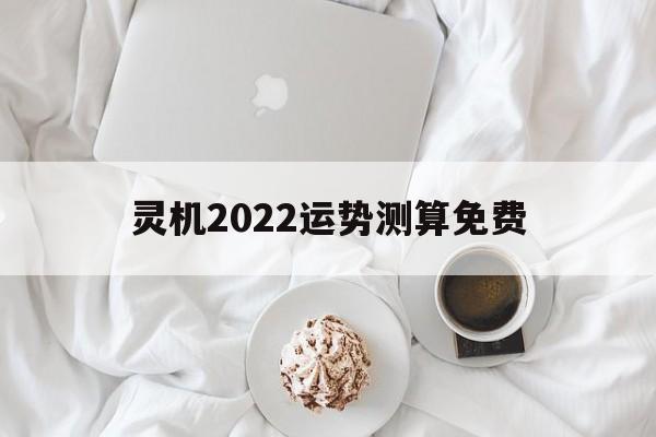 灵机2022运势测算免费 灵机2022运势测算免费