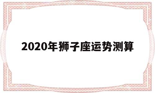 2020年狮子座运势测算