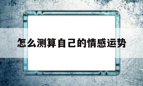 怎么测算自己的情感运势好不好