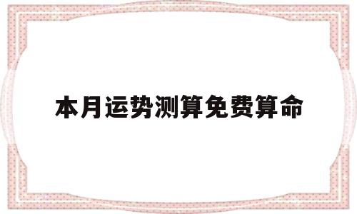 关于本月运势测算免费算命的信息