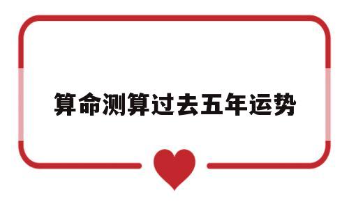 算命测算过去五年运势的简单介绍
