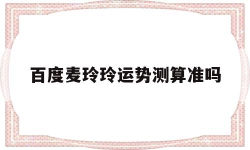 百度麦玲玲运势测算准吗 百度麦玲玲运势测算准吗