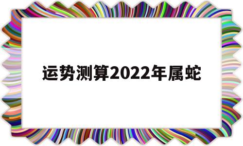 运势测算2022年属蛇