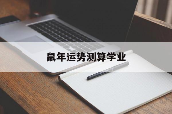 关于鼠年运势测算学业的信息