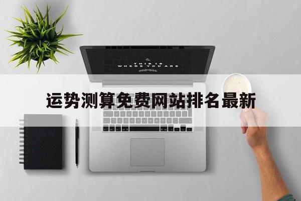 运势测算免费网站排名最新的简单介绍