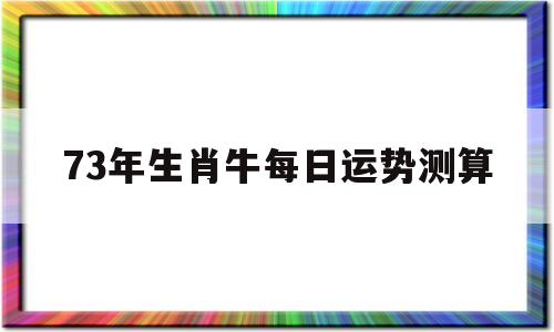 73年生肖牛每日运势测算吉凶