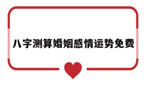 包含八字测算婚姻感情运势免费的词条