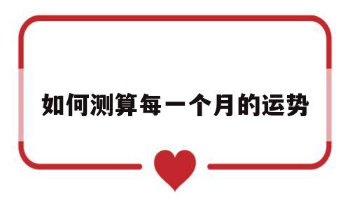 如何测算每一个月的运势运程 如何测算每一个月的运势运程