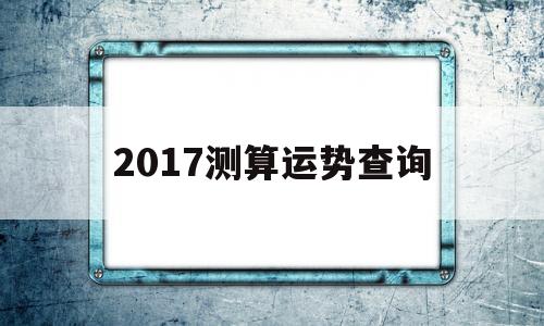 关于2017测算运势查询的信息
