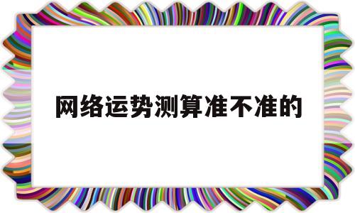 网络运势测算准不准的