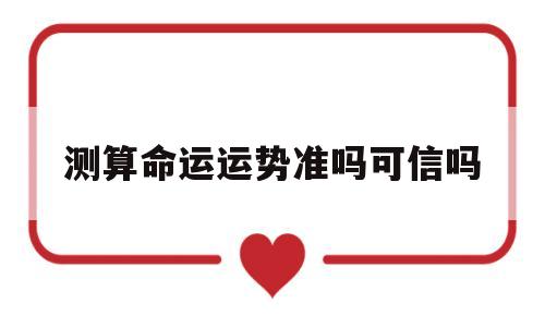 测算命运运势准吗可信吗 测算命运运势准吗可信吗