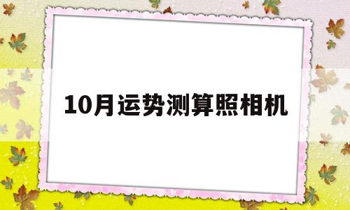 10月运势测算照相机 10月运势测算照相机