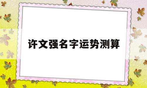 许文强名字运势测算的简单介绍