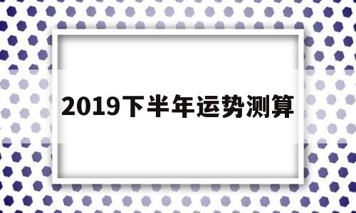 下半年运势免费测算 下半年运势免费测算