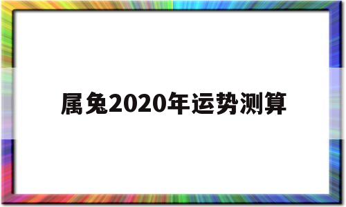 属兔2020年运势测算 属兔2020年运势测算