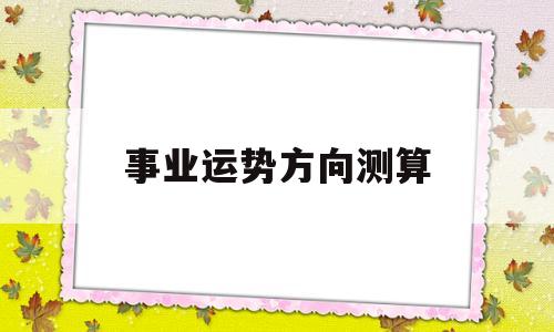 事业运势方向测算 事业运势方向测算