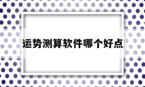 运势测算软件哪个好点 运势测算软件哪个好点