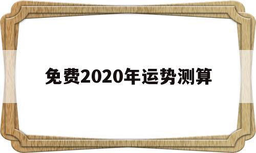 免费2020年运势测算 免费2020年运势测算