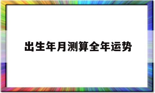 包含出生年月测算全年运势的词条